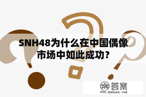 SNH48为什么在中国偶像市场中如此成功？