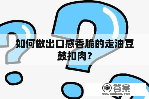 如何做出口感香脆的走油豆鼓扣肉？