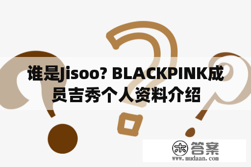 谁是Jisoo? BLACKPINK成员吉秀个人资料介绍