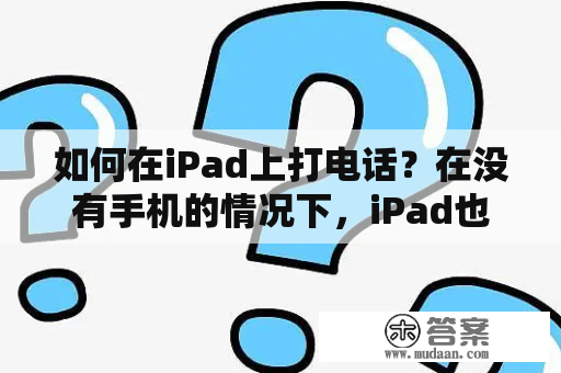 如何在iPad上打电话？在没有手机的情况下，iPad也可以用来打电话，那么要怎么做呢？以下是详细的操作步骤：