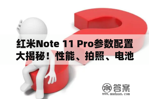 红米Note 11 Pro参数配置大揭秘！性能、拍照、电池都不差！