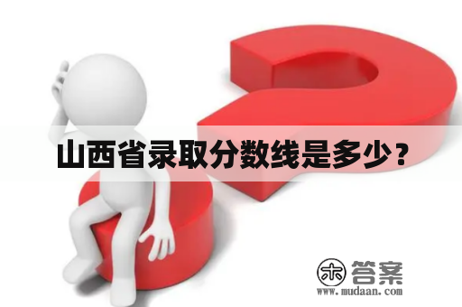 山西省录取分数线是多少？