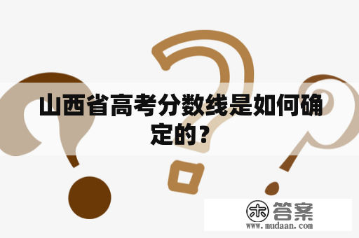 山西省高考分数线是如何确定的？