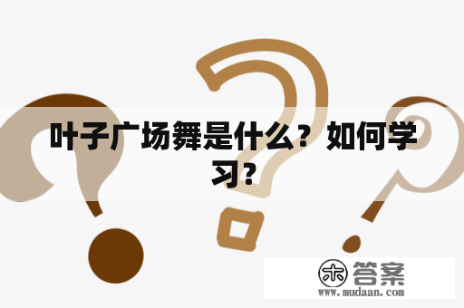 叶子广场舞是什么？如何学习？