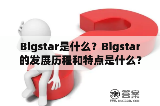 Bigstar是什么？Bigstar的发展历程和特点是什么？