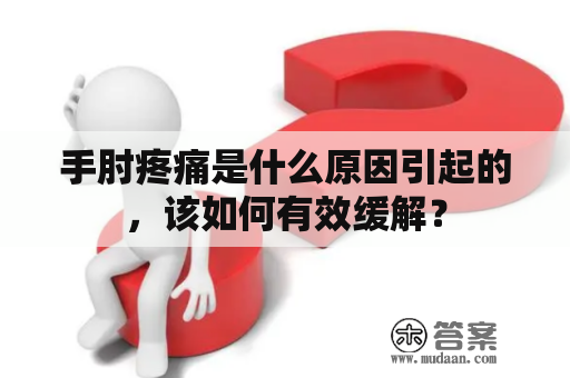 手肘疼痛是什么原因引起的，该如何有效缓解？