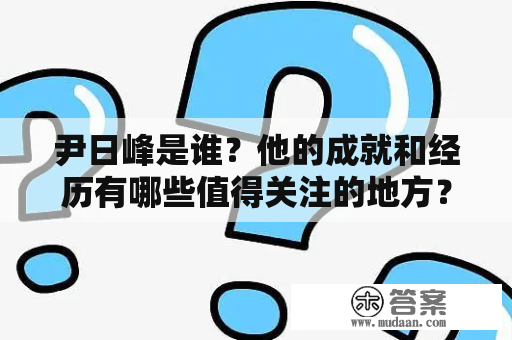 尹日峰是谁？他的成就和经历有哪些值得关注的地方？