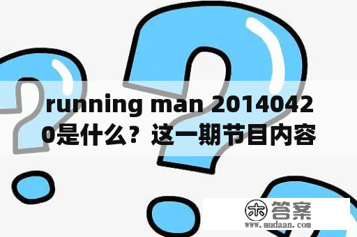 running man 20140420是什么？这一期节目内容有哪些亮点？