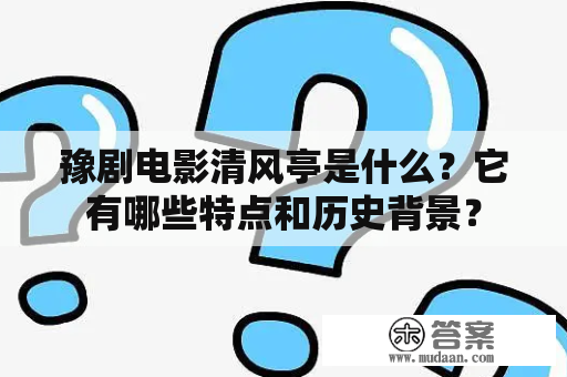 豫剧电影清风亭是什么？它有哪些特点和历史背景？