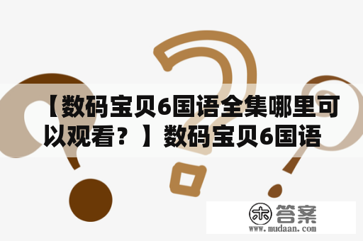 【数码宝贝6国语全集哪里可以观看？】数码宝贝6国语全集介绍 数码宝贝是一部经典的日本动画片，饱受全球粉丝的喜爱。其中数码宝贝6更是精彩纷呈，令人难以忘怀。虽然已经过去了许多年，但这部动画对于追求梦想、勇于面对困难的青少年们仍然有着深远的影响。这部作品讲述了一群勇敢的数码宝贝与他们的伙伴们一起保护数字世界，同时也在成长过程中不断地战胜自己和对手。