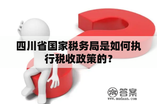 四川省国家税务局是如何执行税收政策的？