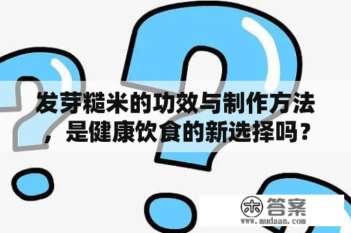 发芽糙米的功效与制作方法，是健康饮食的新选择吗？