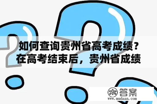 如何查询贵州省高考成绩？在高考结束后，贵州省成绩查询网站会第一时间更新高考成绩，考生可在网上查询自己的成绩。