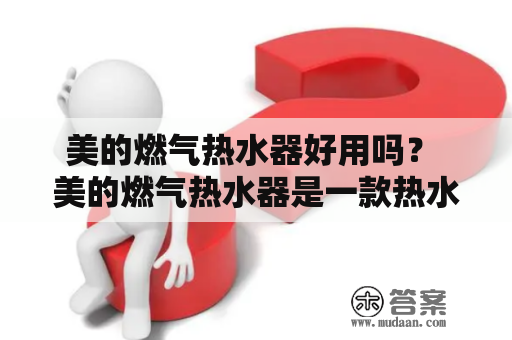 美的燃气热水器好用吗？ 美的燃气热水器是一款热水器品牌，它是使用燃气来加热水的。美的燃气热水器有很多不同的型号，包括便携式、壁挂式、恒温式和智能型热水器。这些不同型号的热水器适合不同的用户需求，选择适合自己的热水器可以为你的生活带来很大的便利。