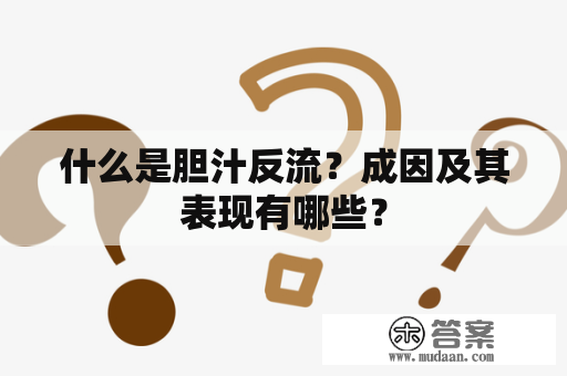 什么是胆汁反流？成因及其表现有哪些？