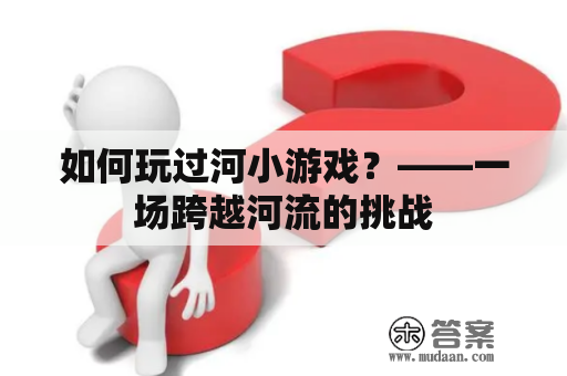 如何玩过河小游戏？——一场跨越河流的挑战