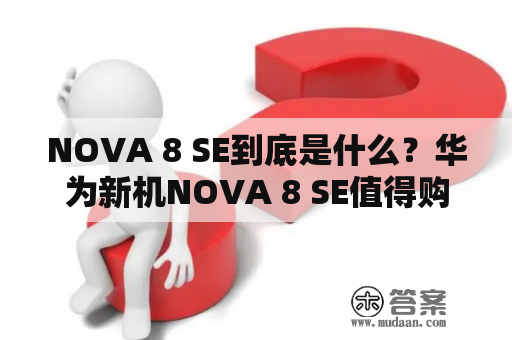 NOVA 8 SE到底是什么？华为新机NOVA 8 SE值得购买吗？