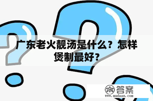 广东老火靓汤是什么？怎样煲制最好？