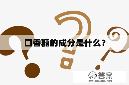 口香糖的成分是什么？