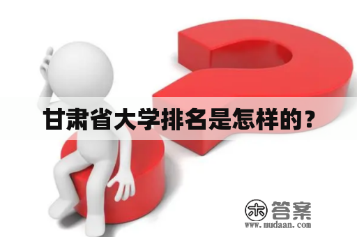 甘肃省大学排名是怎样的？