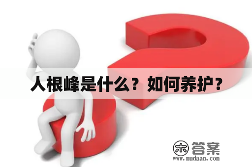 人根峰是什么？如何养护？