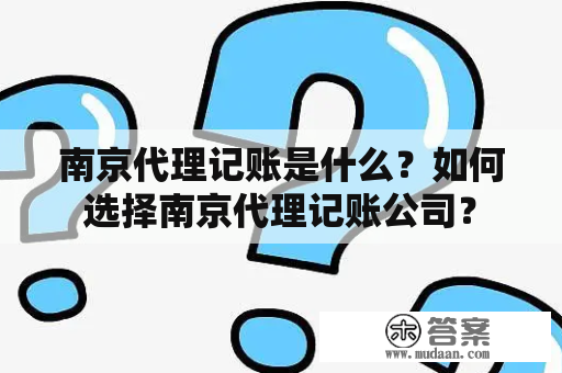 南京代理记账是什么？如何选择南京代理记账公司？