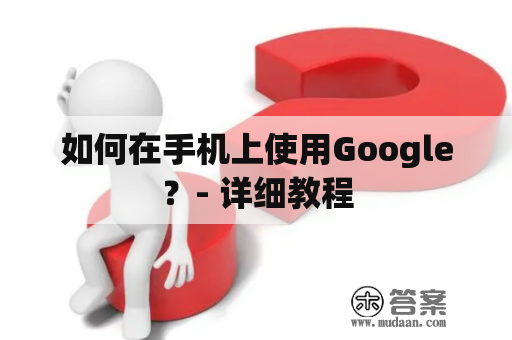 如何在手机上使用Google？- 详细教程