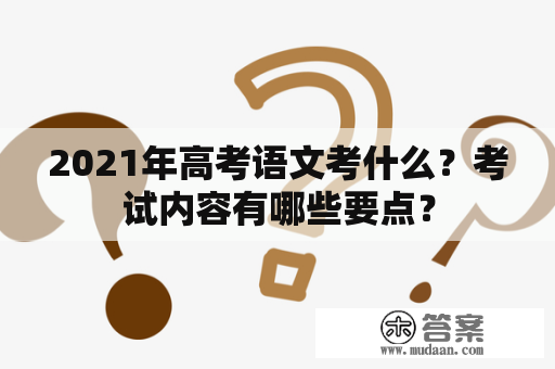 2021年高考语文考什么？考试内容有哪些要点？