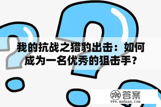 我的抗战之猎豹出击：如何成为一名优秀的狙击手？