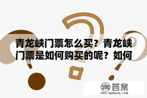 青龙峡门票怎么买？青龙峡门票是如何购买的呢？如何获取最优惠的门票价格？下面我们来为大家详细介绍一下。