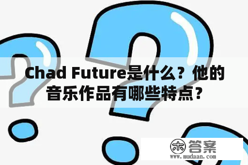 Chad Future是什么？他的音乐作品有哪些特点？