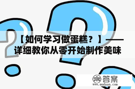 【如何学习做蛋糕？】——详细教你从零开始制作美味蛋糕！