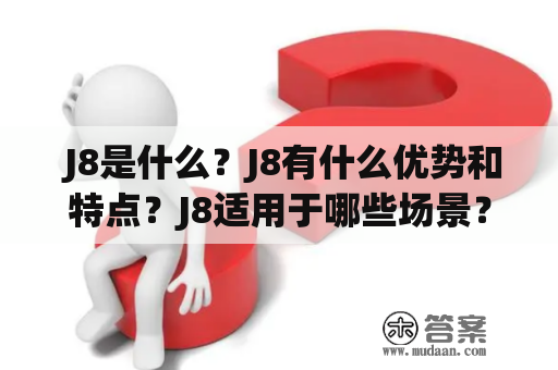  J8是什么？J8有什么优势和特点？J8适用于哪些场景？