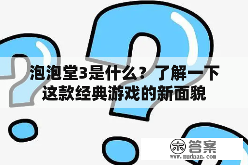 泡泡堂3是什么？了解一下这款经典游戏的新面貌