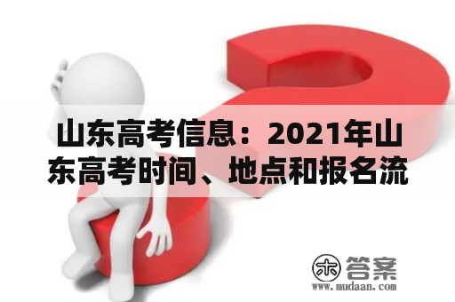 山东高考信息：2021年山东高考时间、地点和报名流程是什么？