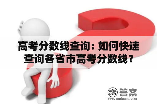 高考分数线查询: 如何快速查询各省市高考分数线？