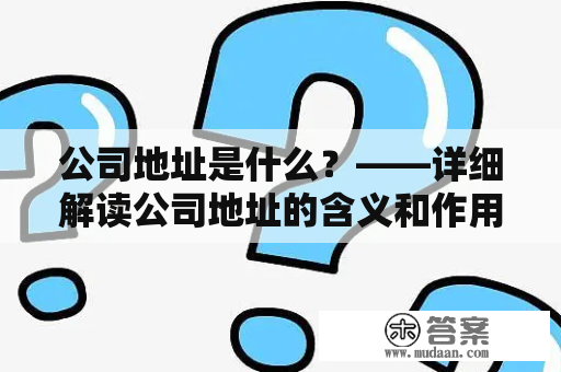 公司地址是什么？——详细解读公司地址的含义和作用