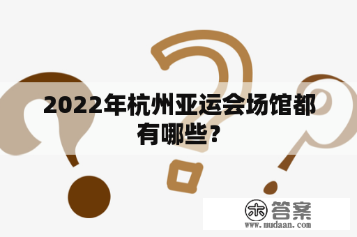 2022年杭州亚运会场馆都有哪些？