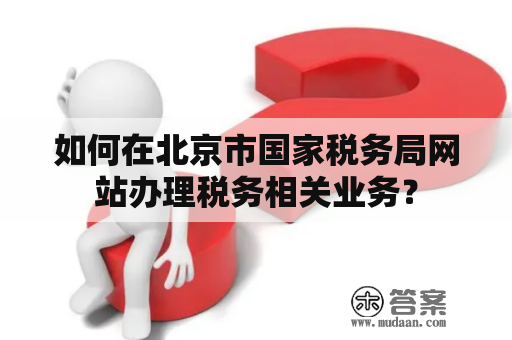 如何在北京市国家税务局网站办理税务相关业务？