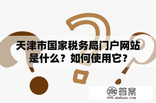 天津市国家税务局门户网站是什么？如何使用它？