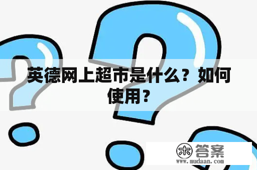 英德网上超市是什么？如何使用？