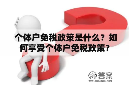  个体户免税政策是什么？如何享受个体户免税政策？