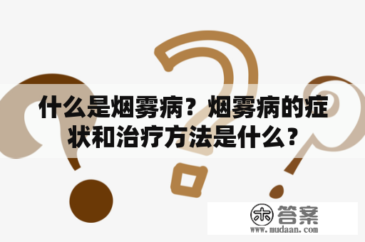 什么是烟雾病？烟雾病的症状和治疗方法是什么？