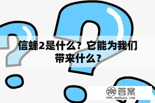 信蜂2是什么？它能为我们带来什么？