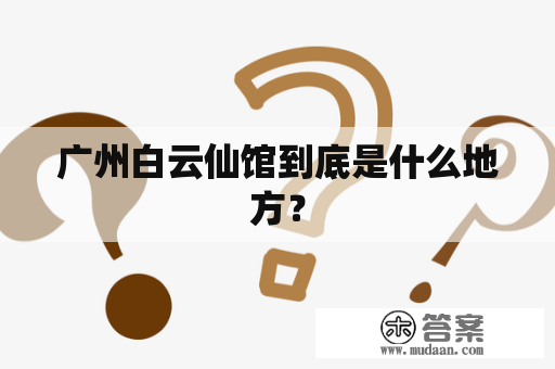 广州白云仙馆到底是什么地方？