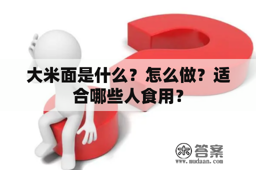 大米面是什么？怎么做？适合哪些人食用？