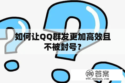 如何让QQ群发更加高效且不被封号？