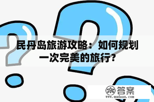 民丹岛旅游攻略：如何规划一次完美的旅行？