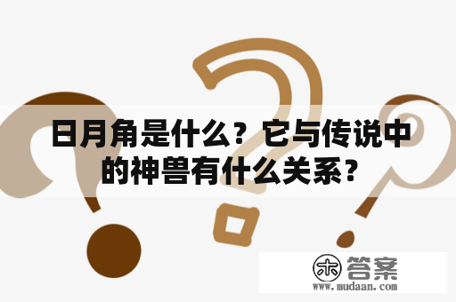 日月角是什么？它与传说中的神兽有什么关系？