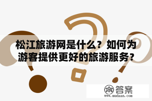 松江旅游网是什么？如何为游客提供更好的旅游服务？